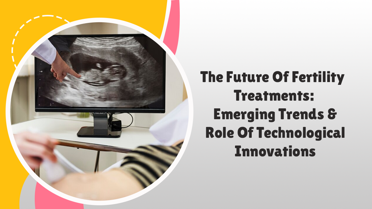 Future of Fertility Treatments and Technological Innovations